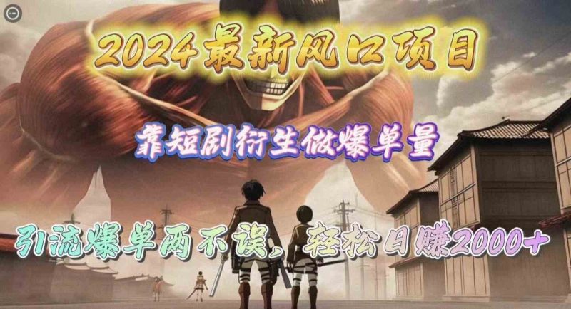 （10118期）2024最新风口项目，靠短剧衍生做爆单量，引流爆单轻松日赚2000+| 网创圈