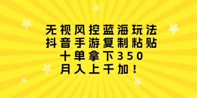 （10133期）无视风控蓝海玩法，抖音手游复制粘贴，十单拿下350，月入上千加！| 网创圈