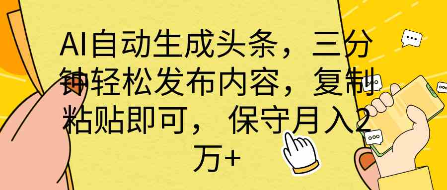 （10146期） AI自动生成头条，三分钟轻松发布内容，复制粘贴即可， 保底月入2万+| 网创圈
