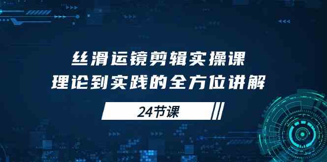 （10125期）丝滑运镜剪辑实操课，理论到实践的全方位讲解（24节课）| 网创圈
