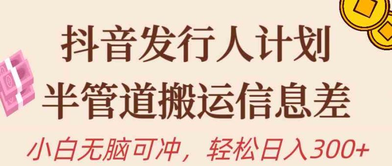 （10129期）抖音发行人计划，半管道搬运，日入300+，新手小白无脑冲| 网创圈
