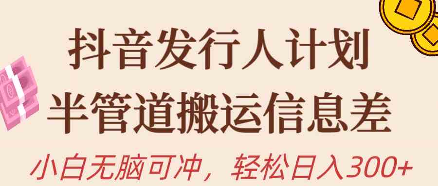 （10129期）抖音发行人计划，半管道搬运，日入300+，新手小白无脑冲| 网创圈