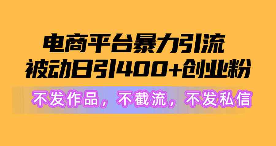 （10168期）电商平台暴力引流,被动日引400+创业粉不发作品，不截流，不发私信| 网创圈