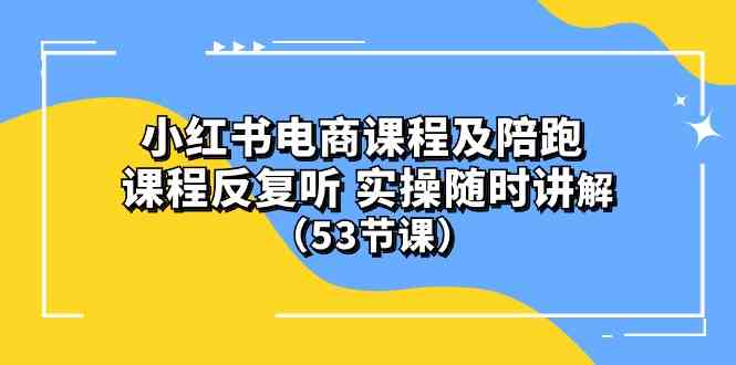 （10170期）小红书电商课程及陪跑 课程反复听 实操随时讲解 （53节课）| 网创圈