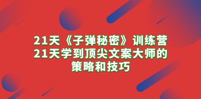 （10209期）21天《子弹秘密》训练营，21天学到顶尖文案大师的策略和技巧| 网创圈