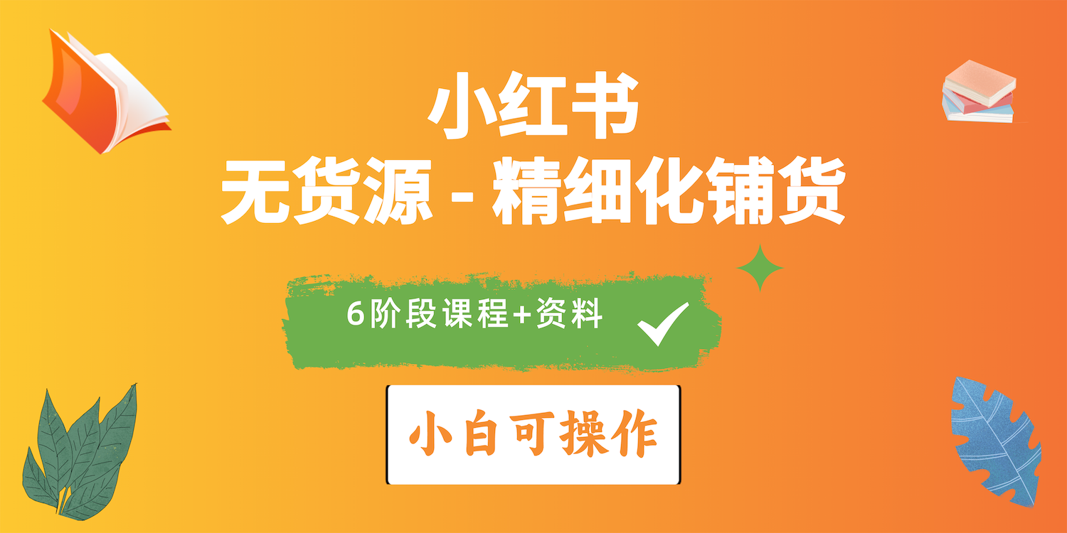 （10202期）2024小红书电商风口正盛，全优质课程、适合小白（无货源）精细化铺货实战| 网创圈