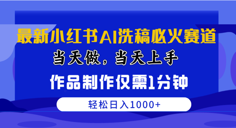 （10233期）最新小红书AI洗稿必火赛道，当天做当天上手 作品制作仅需1分钟，日入1000+| 副业网