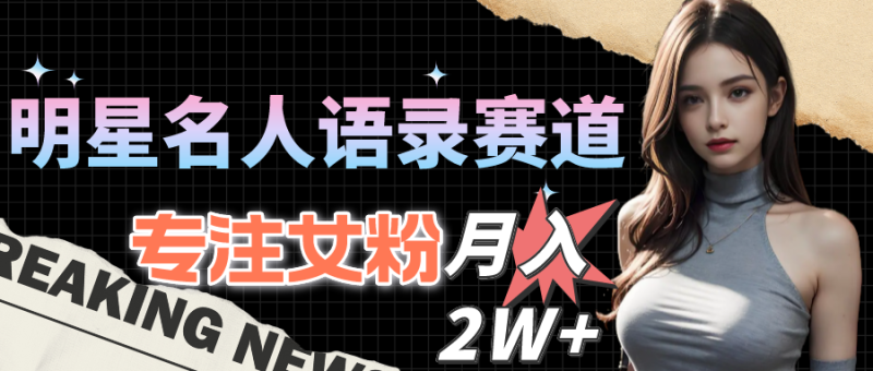 （10279期）明星名人语录赛道全新升级玩法，专注女粉，月入2W＋（教程+1303G素材）| 网创圈