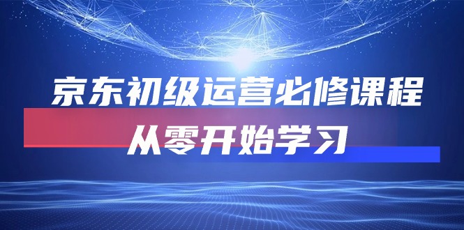 （10261期）京东初级运营必修课程，从零开始学习| 网创圈