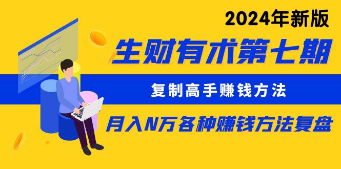 （10251期）生财有术第七期：复制高手赚钱方法 月入N万各种方法复盘（更新24年0417）| 网创圈
