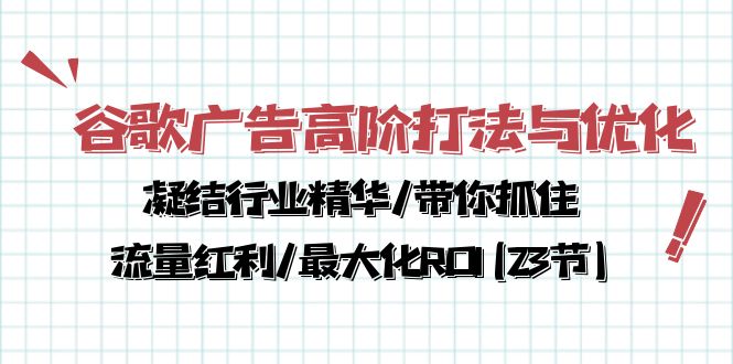 （10287期）谷歌广告高阶打法与优化，凝结行业精华/带你抓住流量红利/最大化ROI(23节)| 副业网