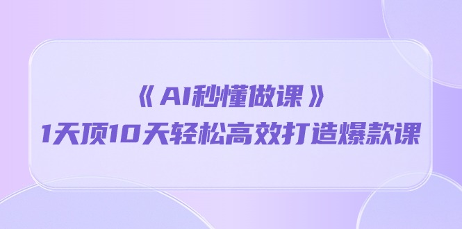 （10262期）《AI秒懂做课》1天顶10天轻松高效打造爆款课| 网创圈