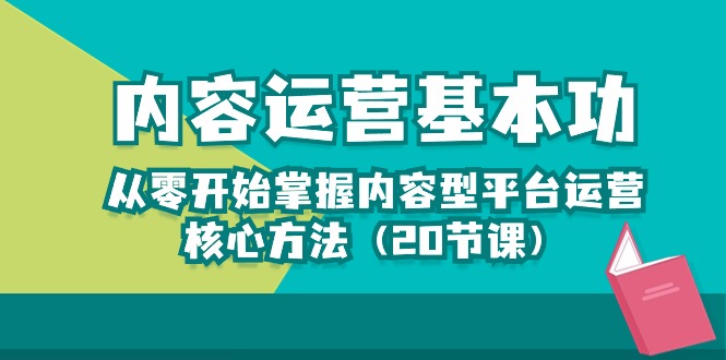 （10285期）内容运营-基本功：从零开始掌握内容型平台运营核心方法（20节课）| 网创圈