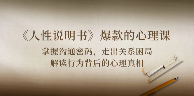 （10319期）《人性 说明书》爆款的心理课：沟通密码/关系困局/解读行为背后心理真相| 网创圈