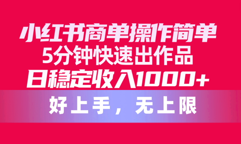 （10323期）小红书商单操作简单，5分钟快速出作品，日稳定收入1000+，无上限| 网创圈