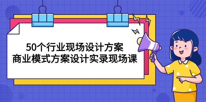 （10300期）50个行业 现场设计方案，商业模式方案设计实录现场课（50节课）| 副业网