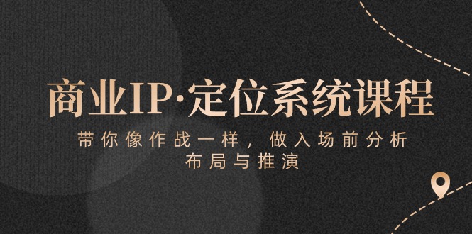 （10309期）商业IP·定位系统课程：带你像 作战一样，做入场 前分析，布局与推演| 网创圈