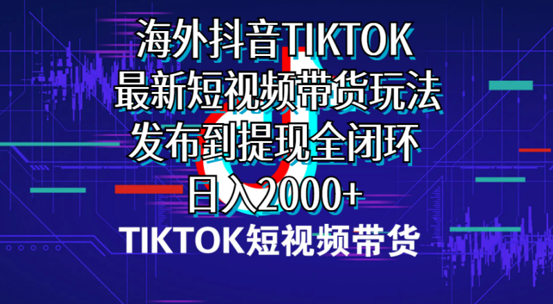 （10320期）海外短视频带货，最新短视频带货玩法发布到提现全闭环，日入2000+| 网创圈