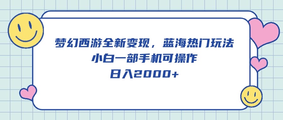 （10367期）梦幻西游全新变现，蓝海热门玩法，小白一部手机可操作，日入2000+| 网创圈
