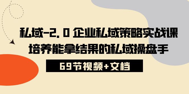 （10345期）私域-2.0 企业私域策略实战课，培养能拿结果的私域操盘手 (69节视频+文档)| 网创圈