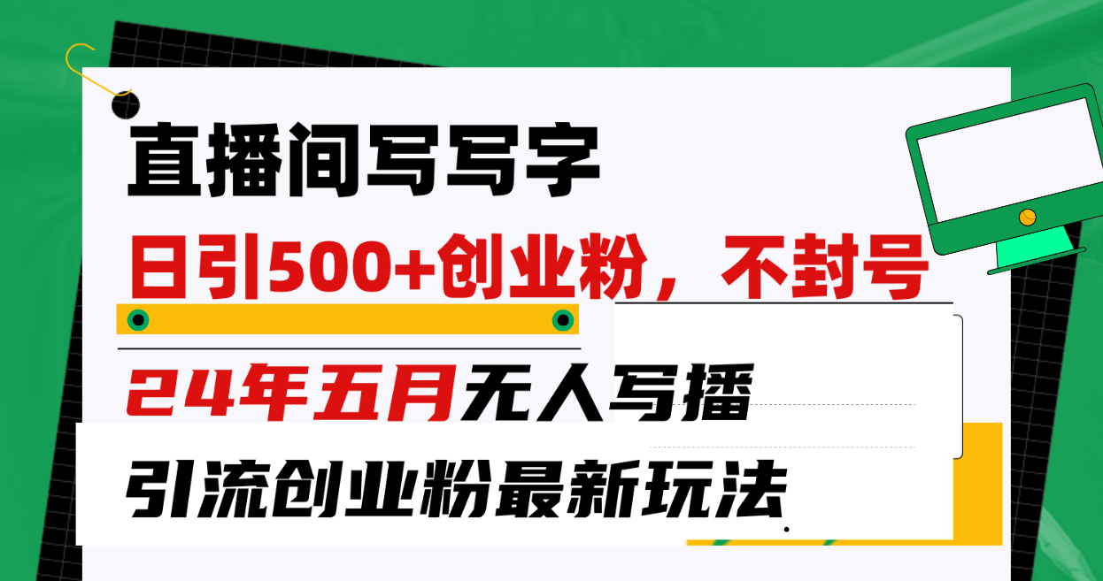 （10350期）直播间写写字日引300+创业粉，24年五月无人写播引流不封号最新玩法| 网创圈