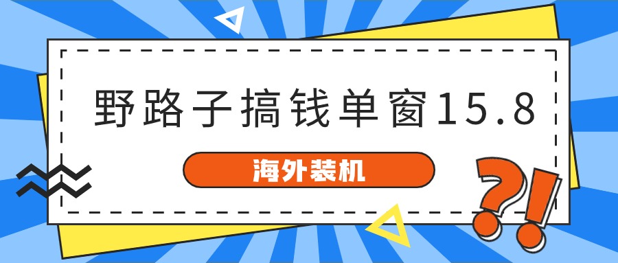 （10385期）海外装机，野路子搞钱，单窗口15.8，已变现10000+| 网创圈