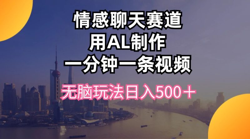 （10349期）情感聊天赛道用al制作一分钟一条视频无脑玩法日入500＋| 网创圈