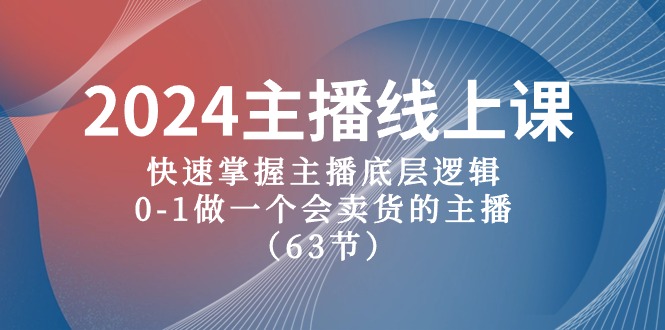 （10377期）2024主播线上课，快速掌握主播底层逻辑，0-1做一个会卖货的主播（63节课）| 副业网
