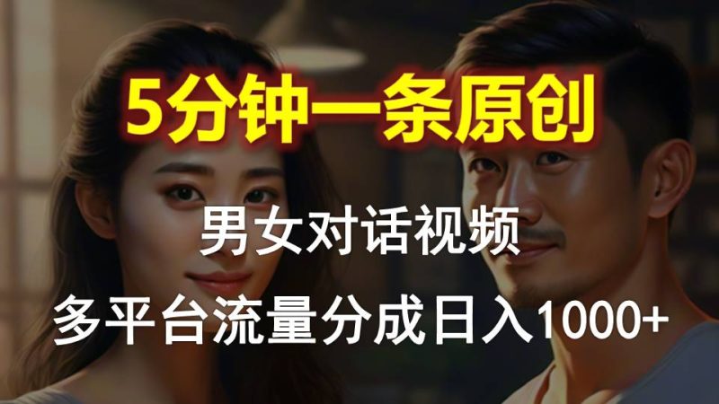 （10417期）男女对话，5分钟1条原创视频，多平台流量分成，日入1000+| 网创圈