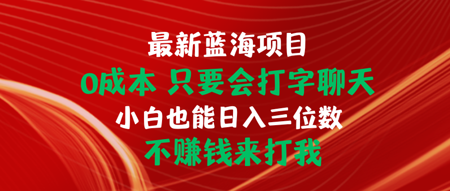 （10424期）最新蓝海项目 0成本 只要会打字聊天 小白也能日入三位数 不赚钱来打我| 网创圈