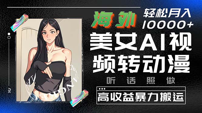（10391期）海外美女AI视频转动漫，高收益暴力搬运，听话照做，轻松月入10000+| 网创圈