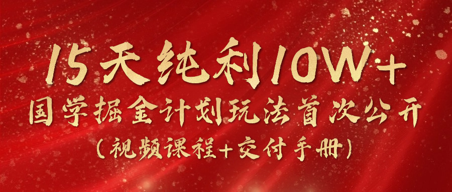 （10405期）15天纯利10W+，国学掘金计划2024玩法全网首次公开（视频课程+交付手册）| 网创圈