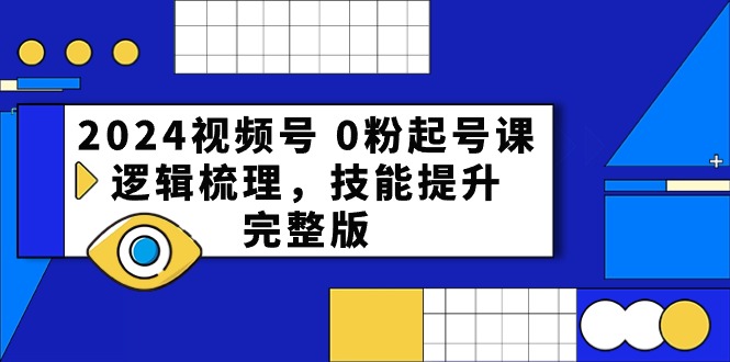 （10423期）2024视频号 0粉起号课，逻辑梳理，技能提升，完整版| 网创圈
