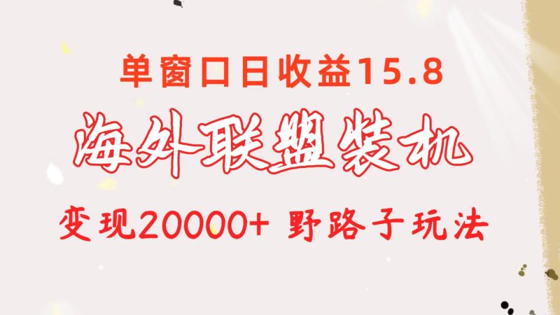 （10475期）海外联盟装机 单窗口日收益15.8  变现20000+ 野路子玩法| 副业网