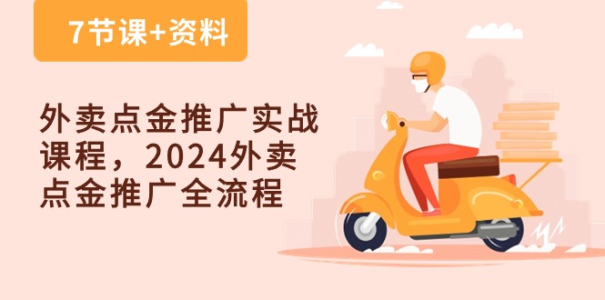 （10462期）外卖 点金推广实战课程，2024外卖 点金推广全流程（7节课+资料）| 副业网