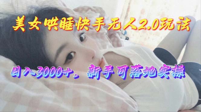 （10437期）美女哄睡快手无人2.0赛道，日收3000+，新手可落地实操| 网创圈