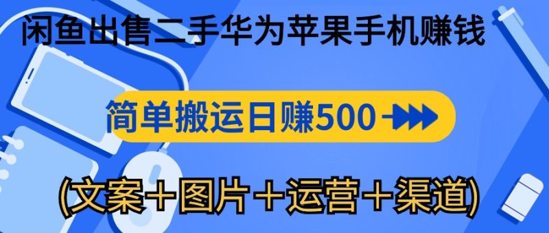 （10470期）闲鱼出售二手华为苹果手机赚钱，简单搬运 日赚500-1000(文案＋图片＋运…| 网创圈