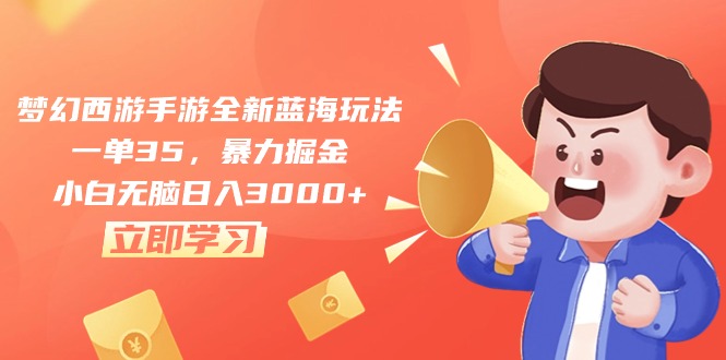 （10468期）梦幻西游手游全新蓝海玩法，一单35，暴力掘金，小白无脑日入3000+| 网创圈