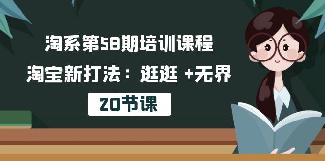 （10491期）淘系第58期培训课程，淘宝新打法：逛逛 +无界（20节课）| 网创圈