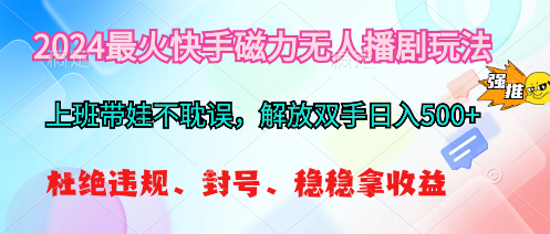 （10481期）2024最火快手磁力无人播剧玩法，解放双手日入500+| 网创圈