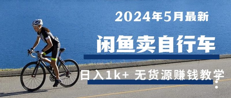 （10543期）2024年5月闲鱼卖自行车日入1k+ 最新无货源赚钱教学| 网创圈