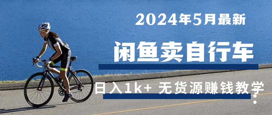 （10543期）2024年5月闲鱼卖自行车日入1k+ 最新无货源赚钱教学| 网创圈