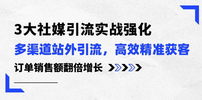 （10562期）3大社媒引流实操强化，多渠道站外引流/高效精准获客/订单销售额翻倍增长| 网创圈