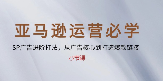 （10531期）亚马逊运营必学： SP广告进阶打法，从广告核心到打造爆款链接-15节课| 网创圈