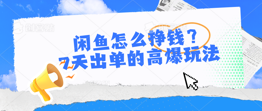 （10575期）闲鱼怎么挣钱？7天出单的高爆玩法| 网创圈
