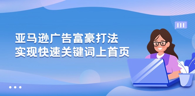 （10583期）亚马逊广告 富豪打法，实现快速关键词上首页| 网创圈