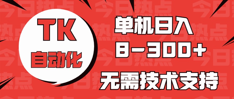（10631期）海外手机版TK自动化，单机收益8~300+，无需技术支持，新手小白均可操作| 网创圈
