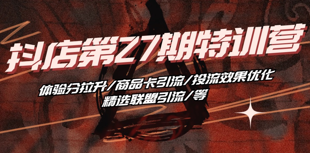 （10625期）抖店·第27期特训营 体验分拉升/商品卡引流/投流效果优化/精选联盟引流/等| 网创圈