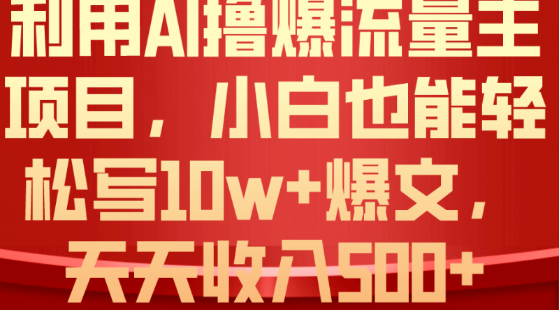 （10646期）利用 AI撸爆流量主收益，小白也能轻松写10W+爆款文章，轻松日入500+| 副业网