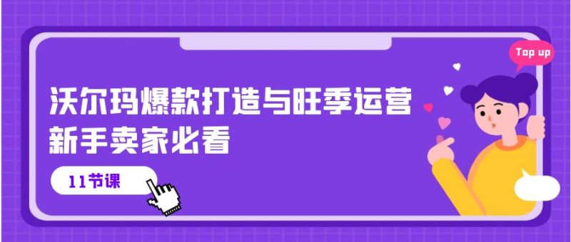 （10660期）沃尔玛 爆款打造与旺季运营，新手卖家必看（11节视频课）| 网创圈